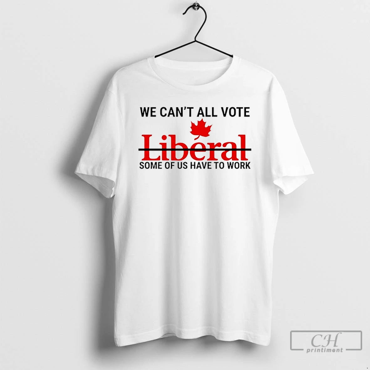 Classic We Cant All Vote Liberal Some Of Us Have To Work Canada T Shirts