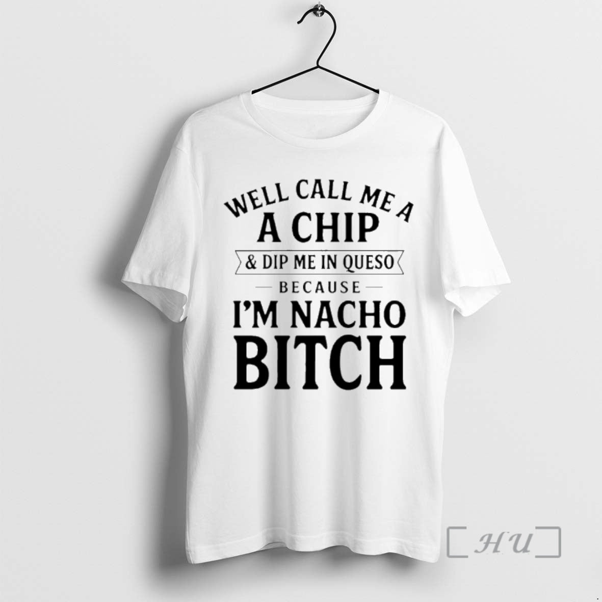 New Well Call Me A A Chip And Dip Me In Queso Because Im Nacho