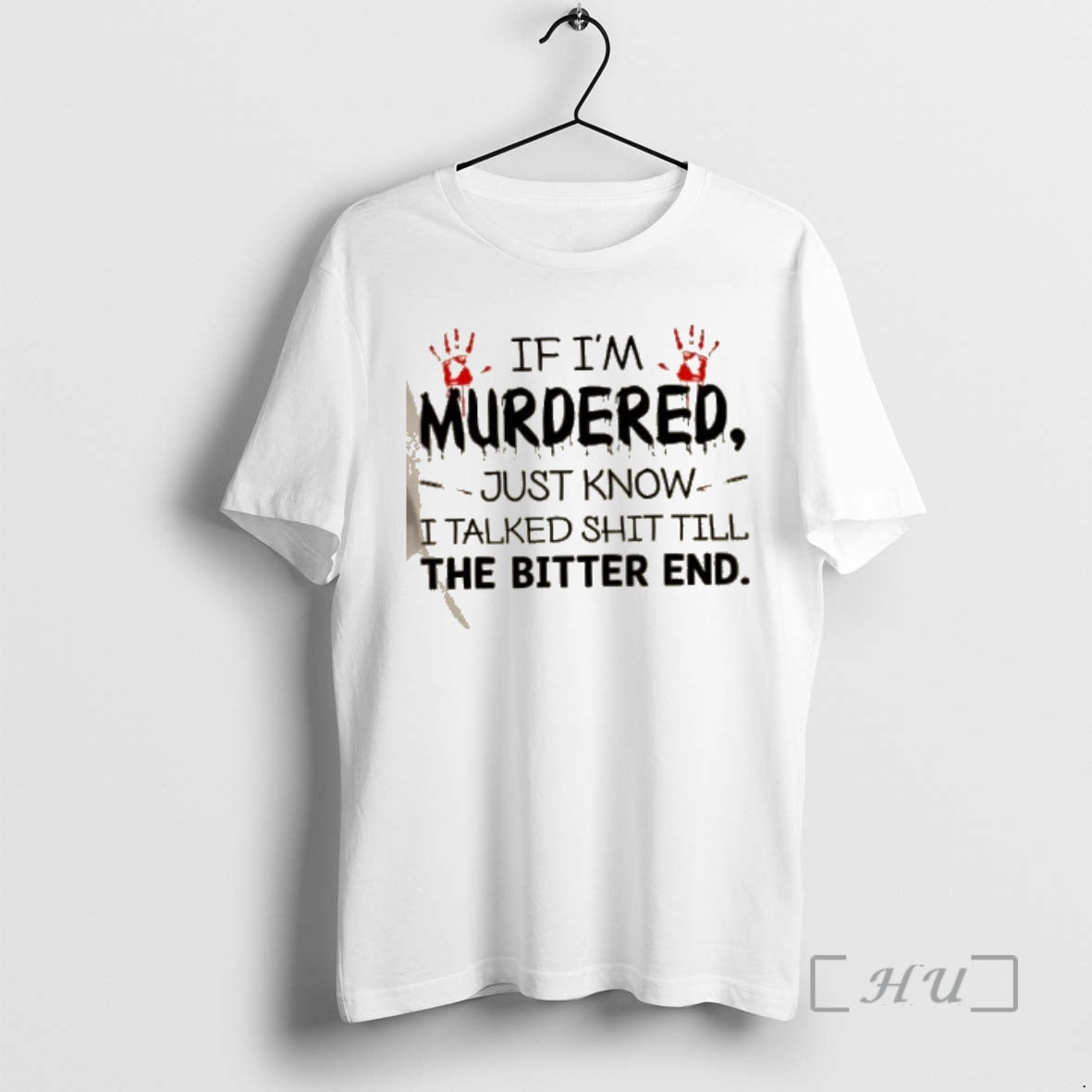 Officials If Im Murdered Just Know I Talked Shit Till The Bitter End Bloody Hands