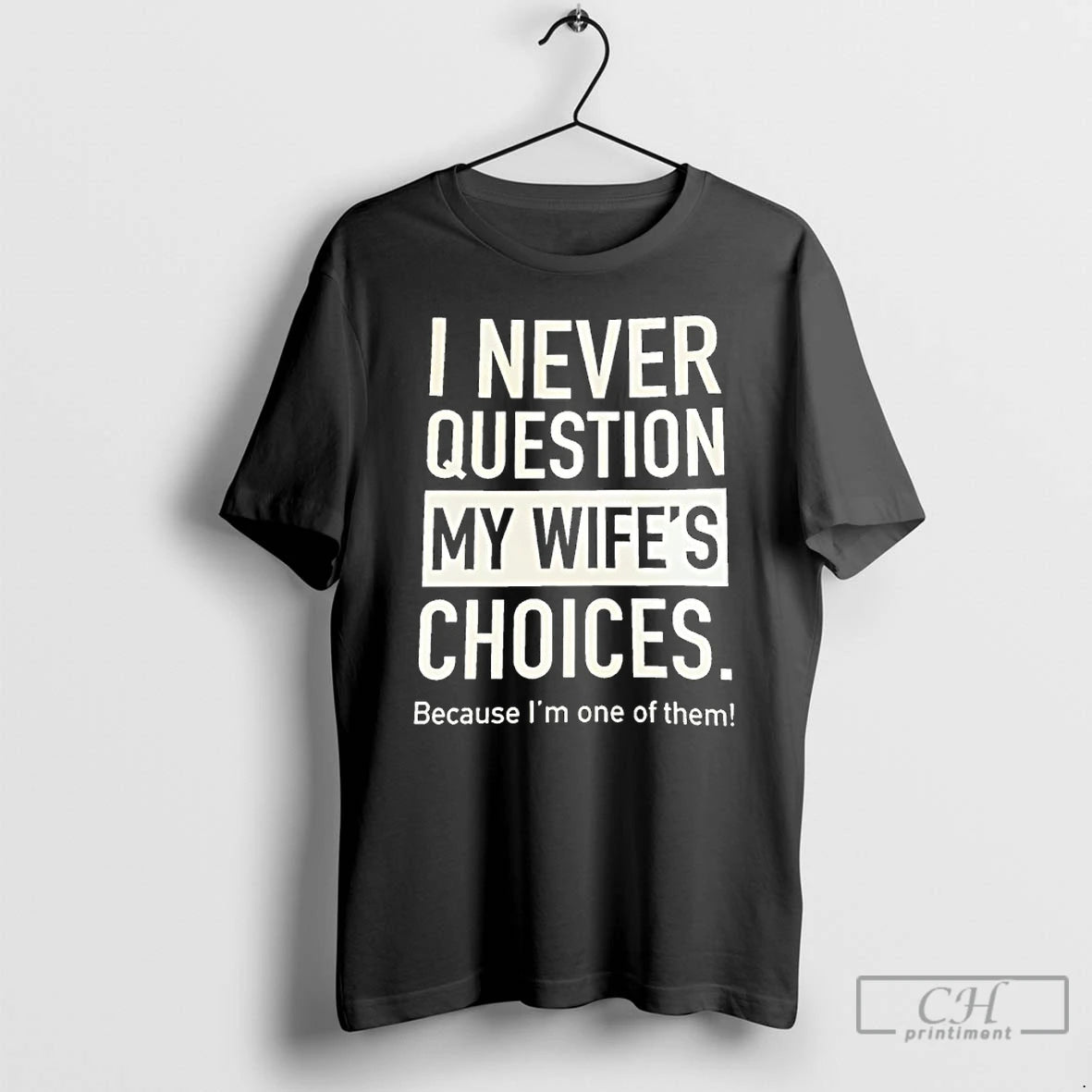 Premium I Never Question My Wifes Choices Because Im One Of Them T Shirts Sweater