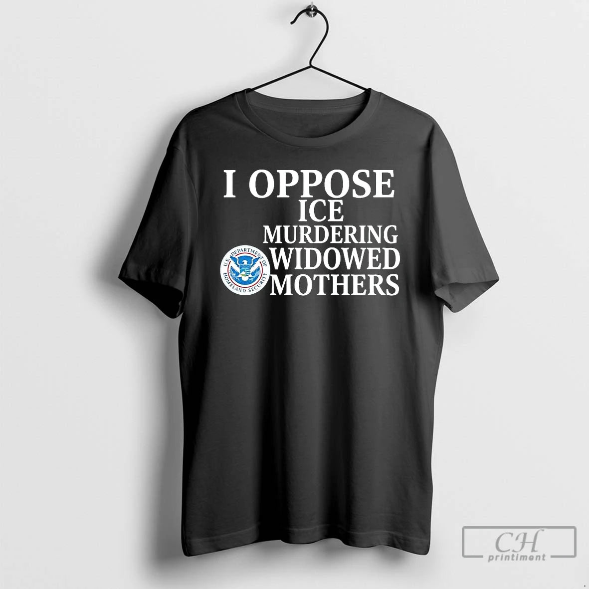 Premium I Oppose Ice Murdering Widowed Mothers U S Department Of Homeland Security T Shirts