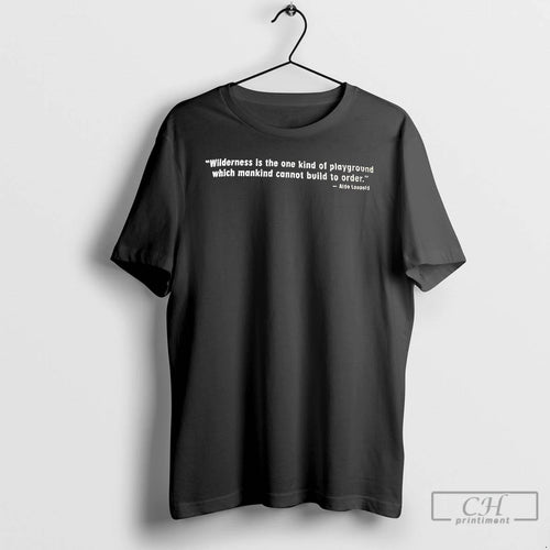 Classic Aldo Leopold Wilderness Is The One Kind Of Playground Which Mankind T Shirts Sweater