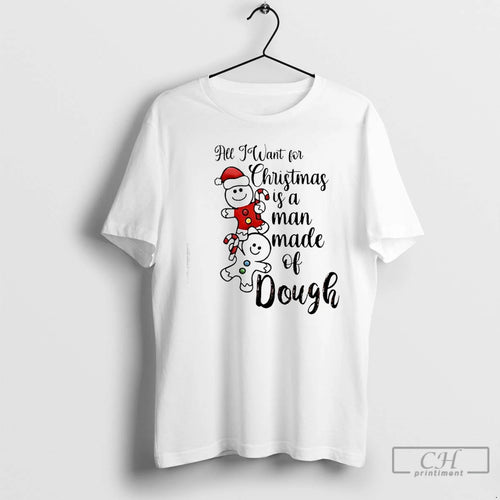 Classic All I Want For Christmas Is A Man Made Of Dough T Shirts Sweater