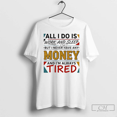 Classic All I Do Is Work And Sleep But I Never Have Any Money And