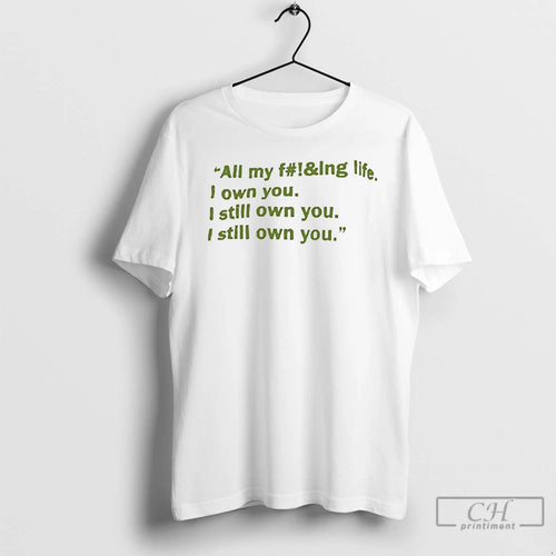Classic All My Fucking Life I Own You I Still Own You T Shirts Sweater