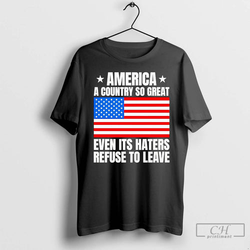 Classic America A Country So Great Even Its Haters Refuse To Leave T Shirts Sweater