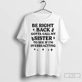Classic Be Right Back Gotta Call My Sister To See If Im Overreacting T Shirts