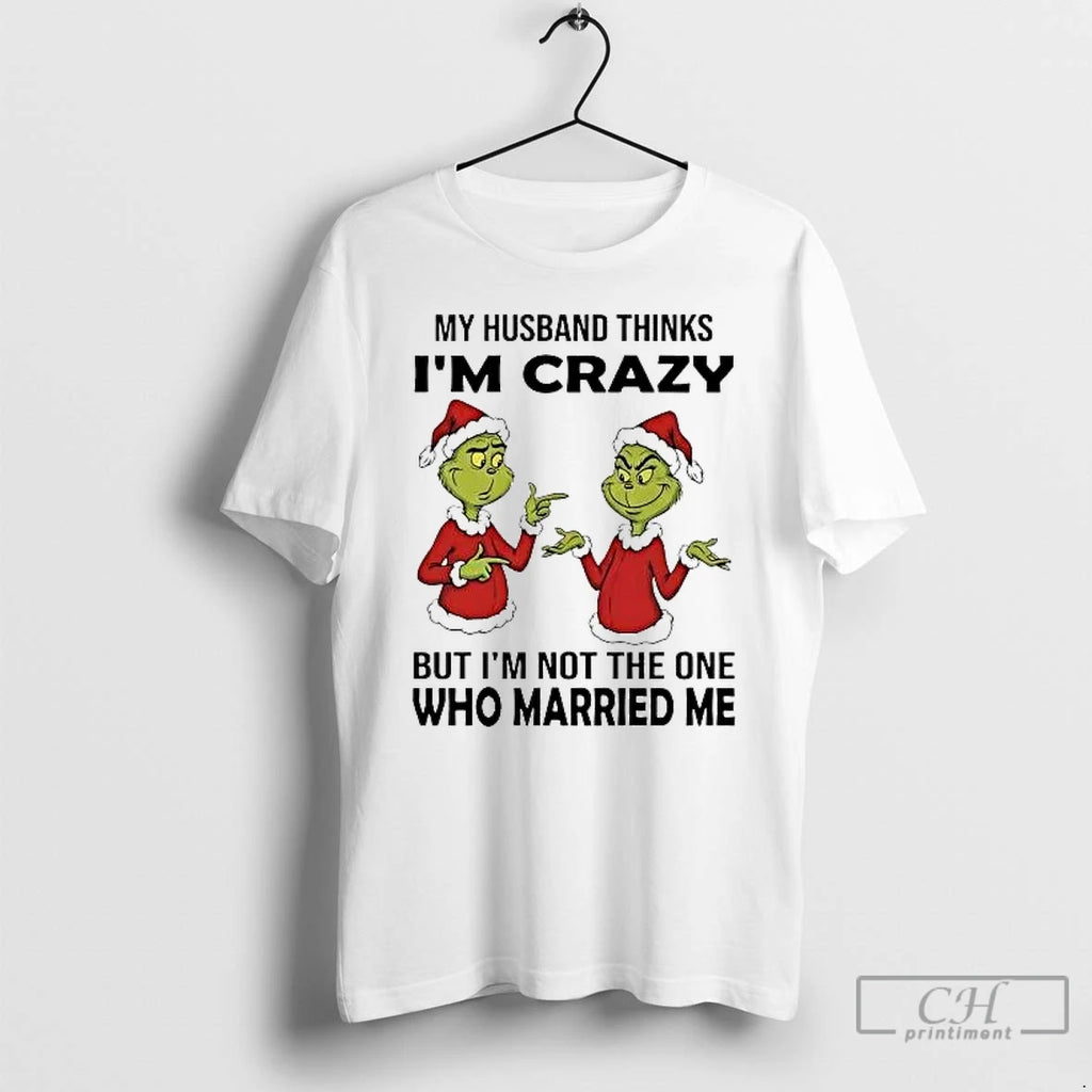 Classic Grinch My Husband Thinks Im Crazy Im Not The One Married Me Christmas