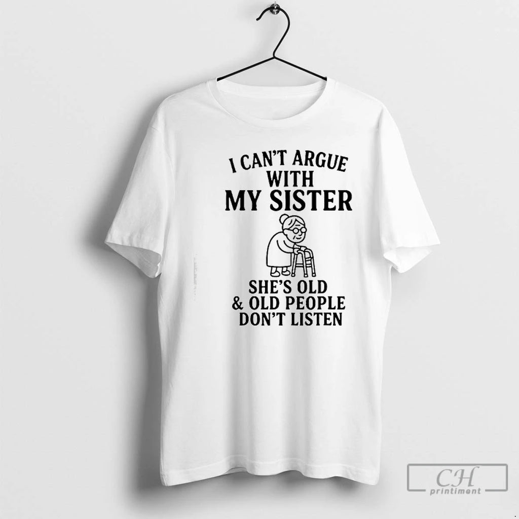 Classic I Cant Argue With My Sister Shes Old Old People Dont T Shirts Sweater