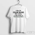 Classic I May Be Color Blind But I Know I Look Green In This Green