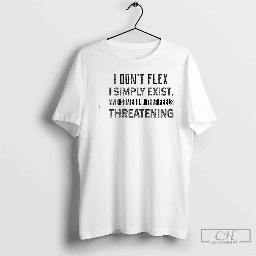Classic I Dont Flex I Simply Exist And Somehow That Feels Threatening Quote T Shirts
