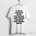 Classic If Youre A Bad Bitch Please Stay The Fuck Away From Me Ive Already