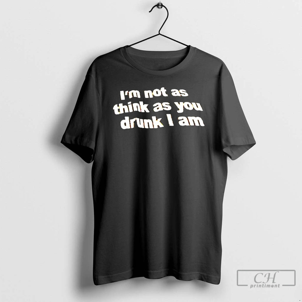 Classic Im Not As Think As You Drunk I Am