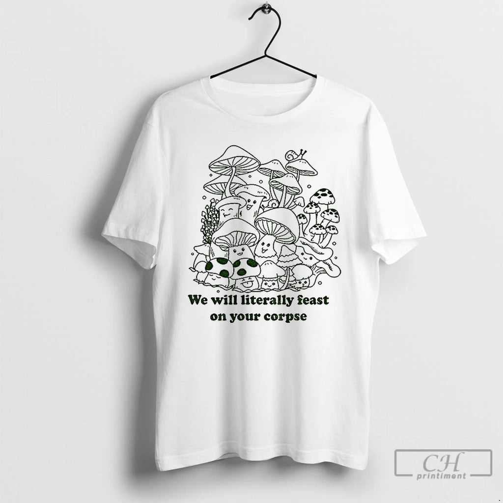 Classic Mushroom We Will Literally Feast On Your Corpse