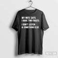 Classic My Wife Says I Have Two Faults I Dont Listen Something Else T Shirts
