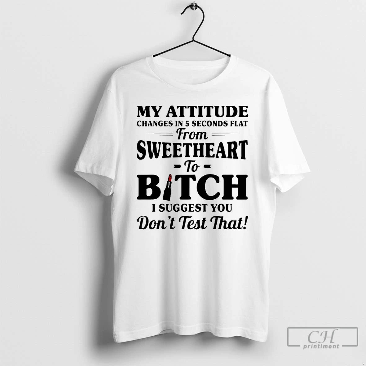 Classic My Attitude Changes In 5 Seconds Flat From Sweetheart To Bitch I Suggest You