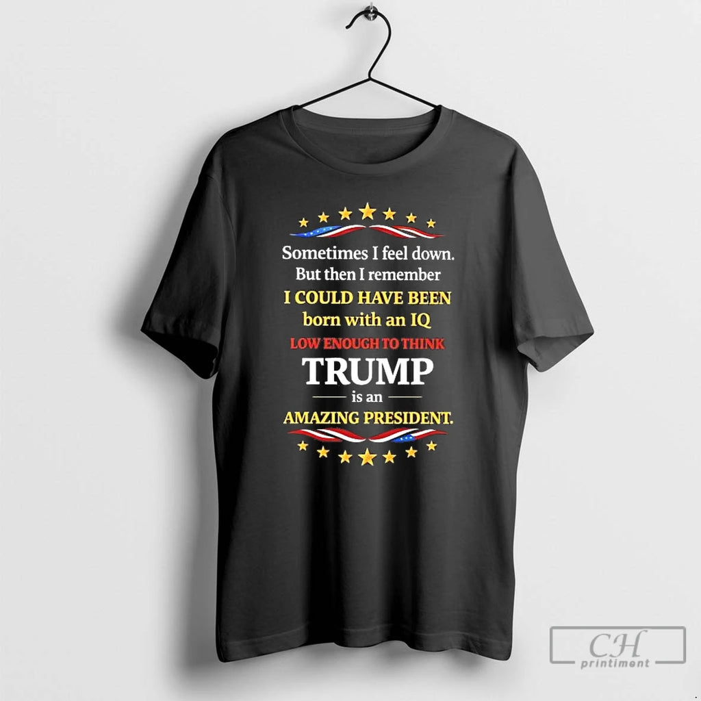 Classic Sometime I Feel Down I Could Have Been Born Iq Low Enough Love Trump