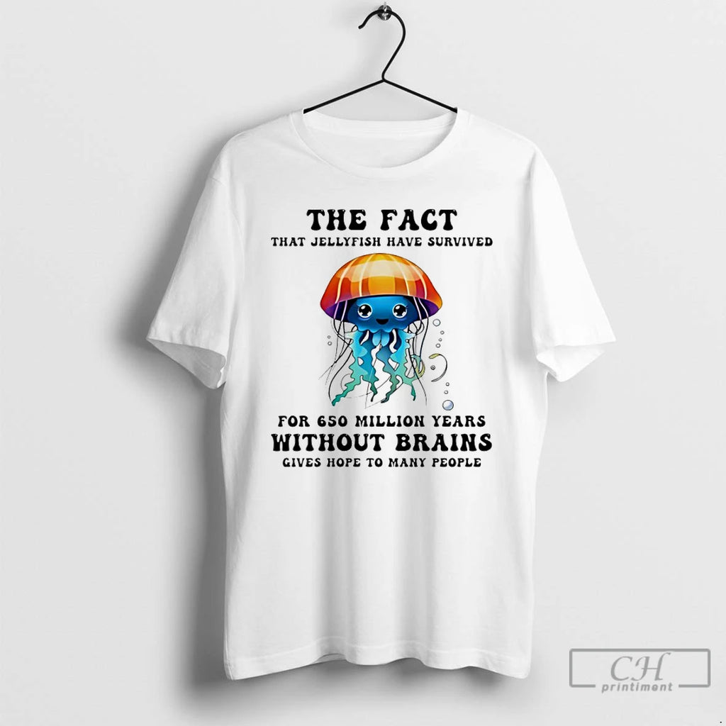 Classic The Fact That Jellyfish Have Survived For 650 Million Years Without Brains T Shirts