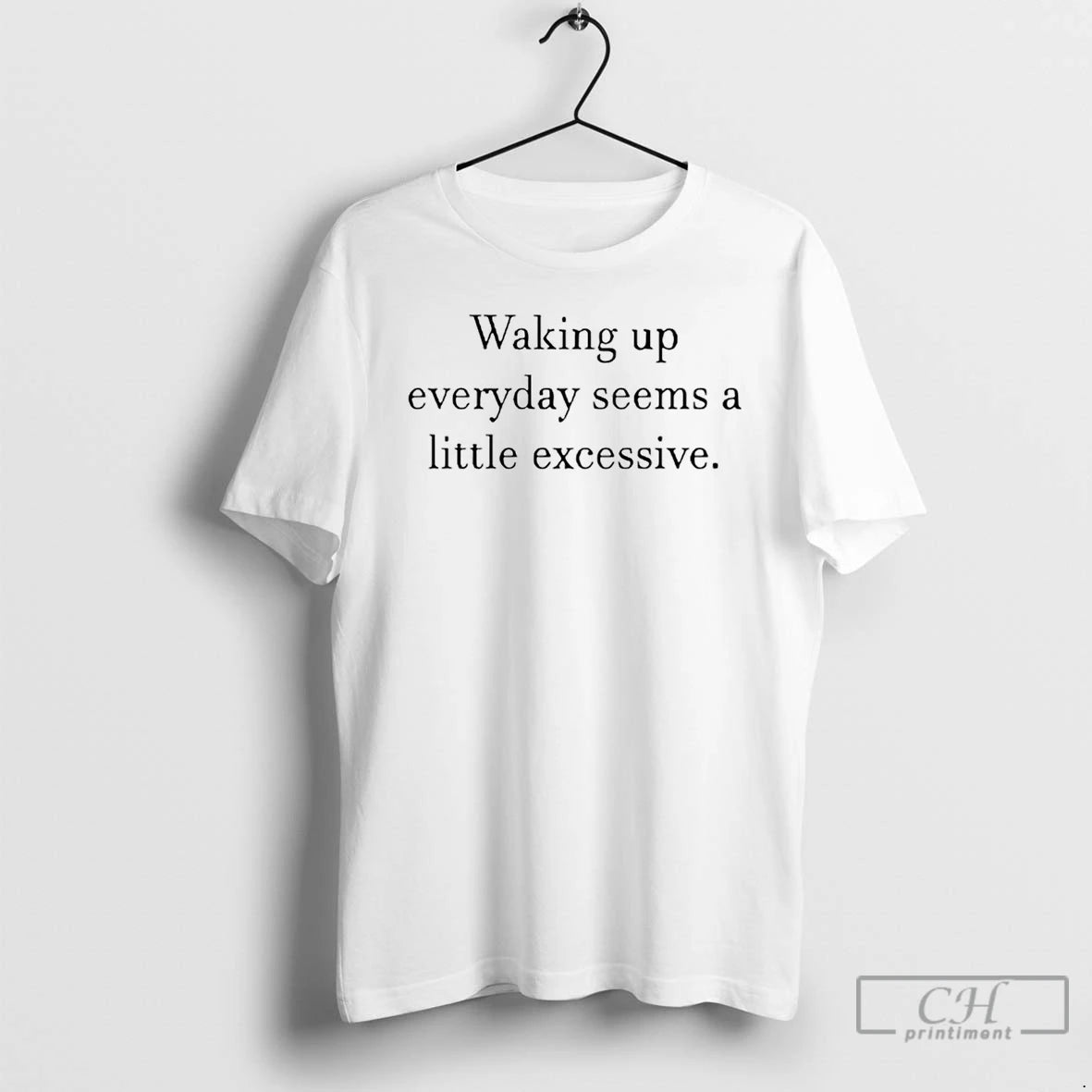 Classic Waking Up Everyday Seems A Little Excessive