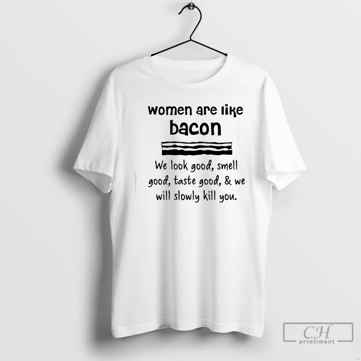 Classic Women Are Lik%d0%b5 Bacon We Look Good Smell Good Taste Good We Will Slowly