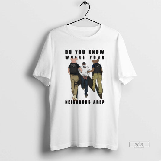 Official Do You Know Where Your Neighbors Are Police Ice