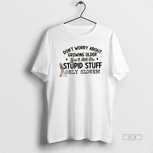 Official Dont Worry About Growing Older Youll Still Do Stupid Stuff Only Slower Quote