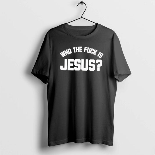 Official Funny Who The Fuck Is Jesus