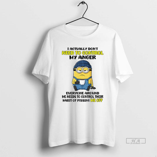 Official Funny Minion I Actually Dont Need To Control My Anger Everyone Around Me Needs