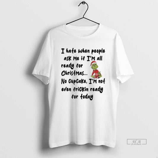 Official Grinch I Hate When People Ask Me If Im All Ready For Christmas No