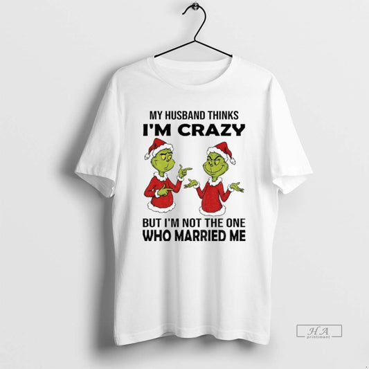 Official Grinch Santa My Husband Thinks Im Crazy But Im Not The One Who Married