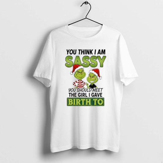 Official Grinch Santa You Think I Am Sassy You Should Meet The Girl I Gave