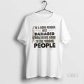 Official Im A Good Person Just Damaged From Being Good To The Wrong People Quote