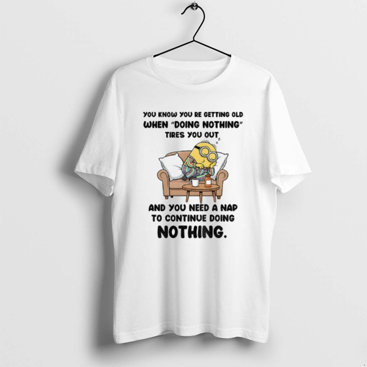 Official Minion You Know You Re Getting Old When Doing Nothing Tired You Out And