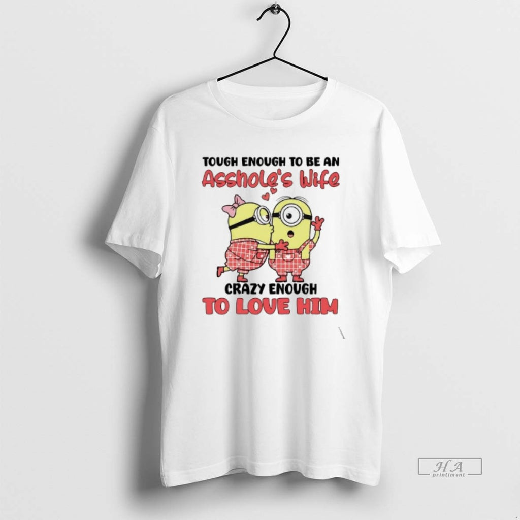Official Minions Tough Enough To Be An Assholes Wife Crazy Enough To Love Him