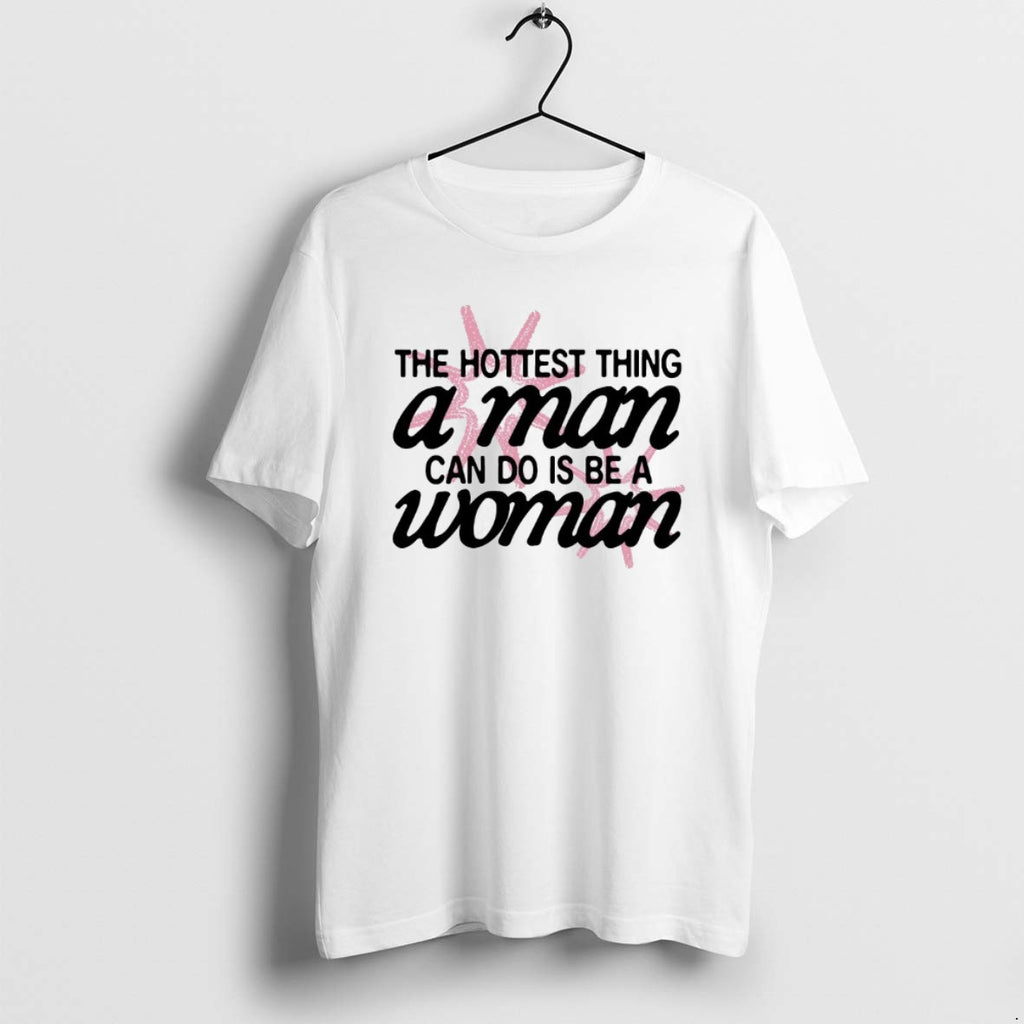 Official The Hottest Thing A Man Can Do Is Be A Woman