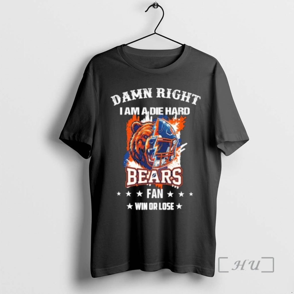 Officials Damn Right I Am A Die Hard Bears Fan Win Or Lose Premium