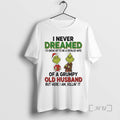 Officials Grinch I Never Dreamed Of A Grumpy Old Husband Christmas Premium T Shirts Sweater