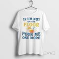Officials If Im Not On The Floor Pour Me One More Premium T Shirts Sweater