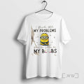 Officials Minions I Wish All My Problems Were As Little As My Boobs Premium