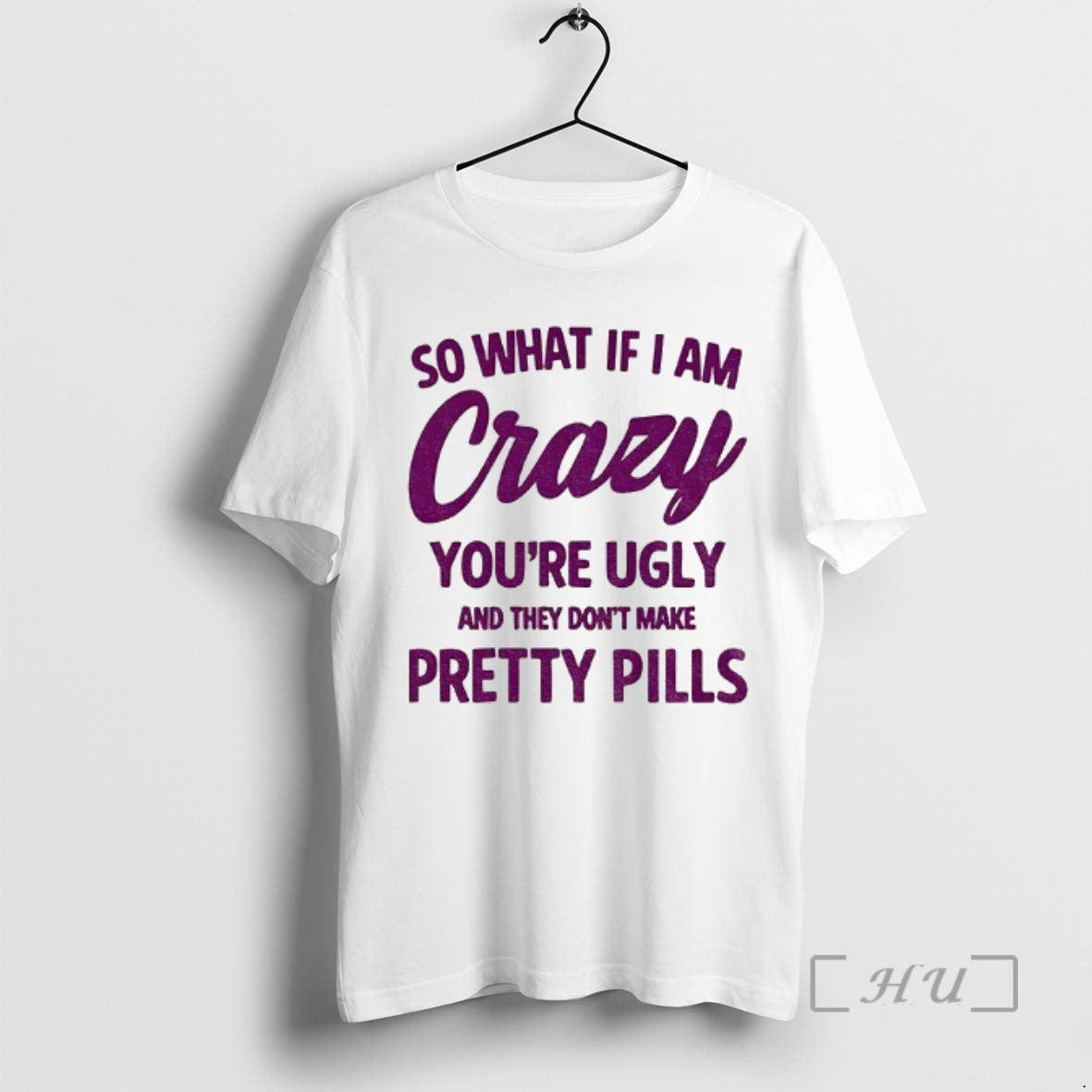 Officials So What If I Am Crazy Youre Ugly And They Dont Make Pretty Pills