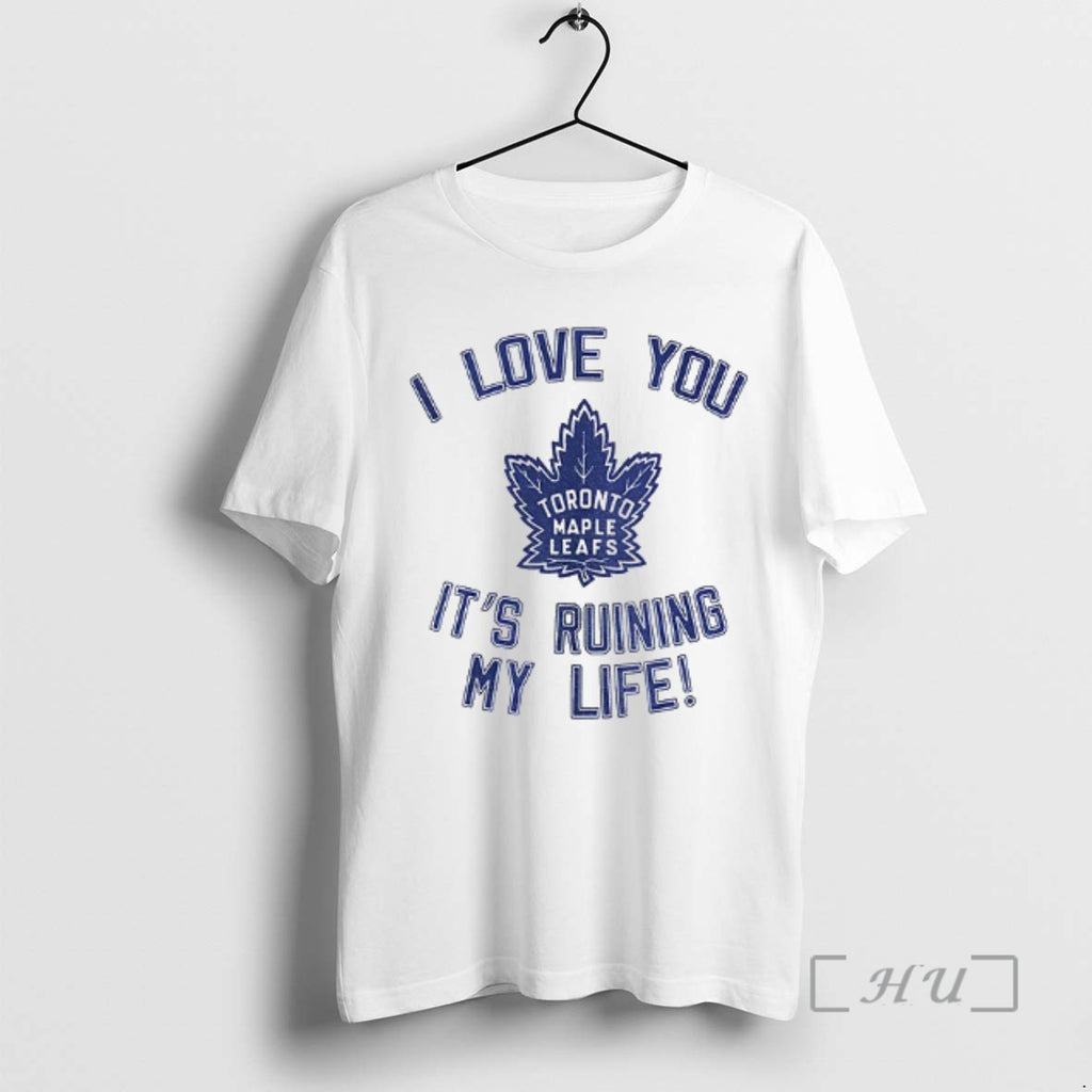 Officials Toronto Maple Leafs Hockey I Love You Its Ruining My Life Premium T Shirts