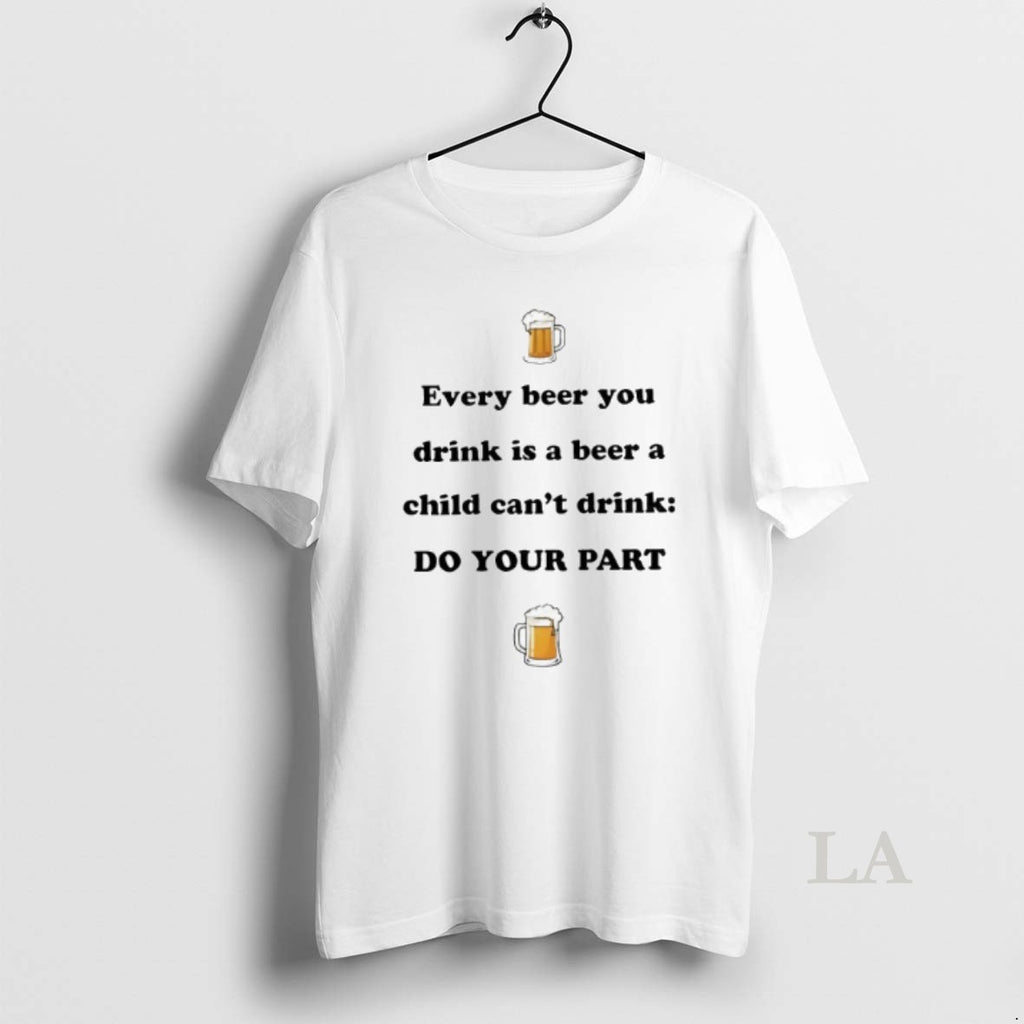 Original Every Beer You Drink Is A Beer A Child Cant Drink Do Your Part