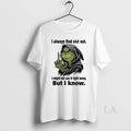 Original Grinch Always Find Shit Out I Might Not Say It Right Away But
