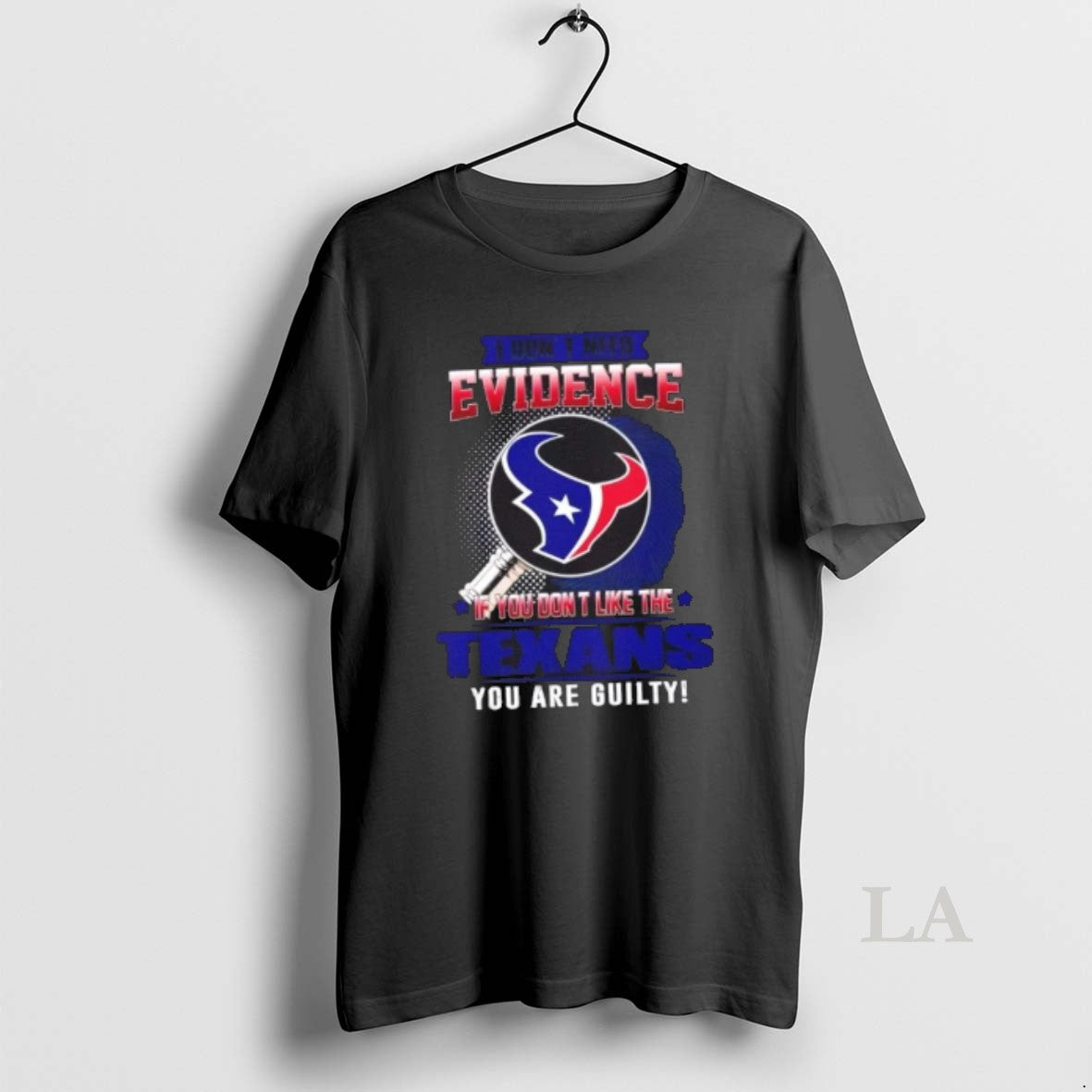 Original I Dont Need Evidence If You Dont Like The Houston Texans You Are Guilty