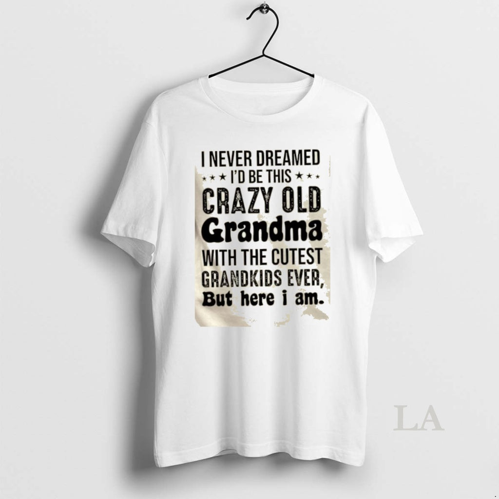 Original I Never Dreamed Id Be This Crazy Old Grandma With The Cutest Grandkids Ever