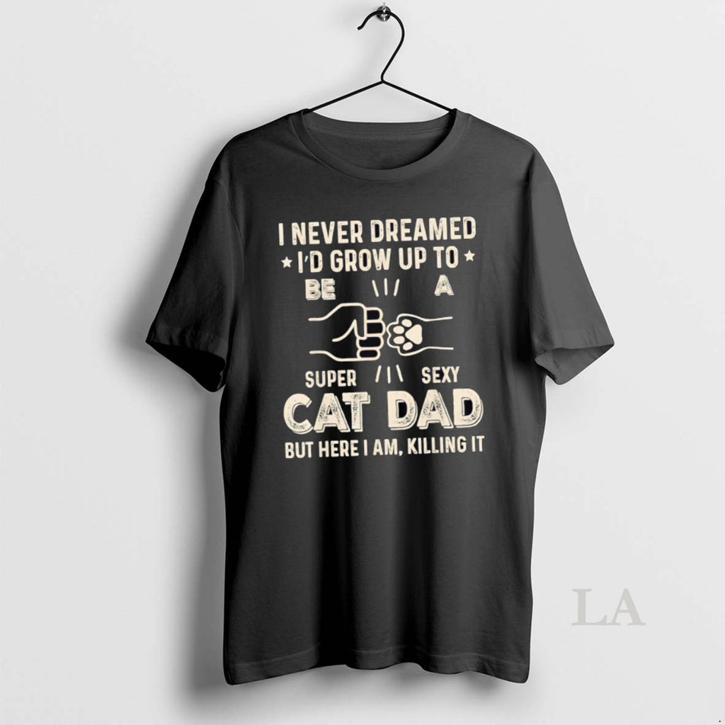 Original I Never Dreamed Id Grow Up To Be S Super Sexy Cat Dad But