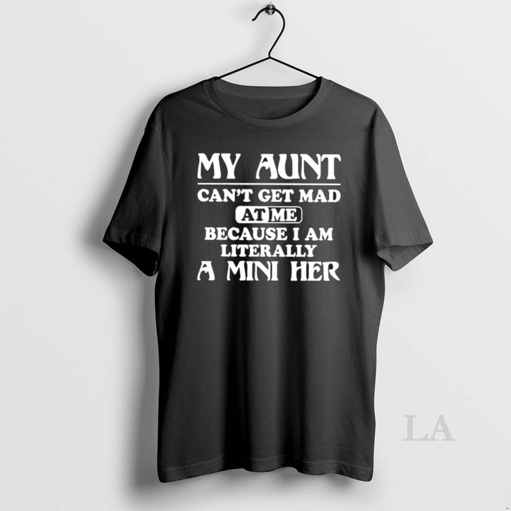 Original My Aunt Cant Get Mad At Me Because I Am Literally A Mini Her