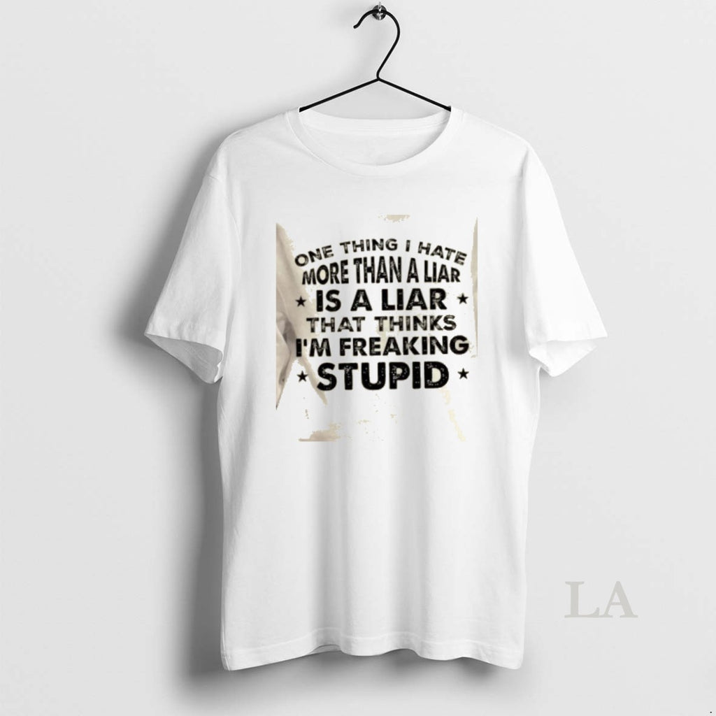 Original One Thing I Hate More Than A Liar Is A Liar Who Thinks Im