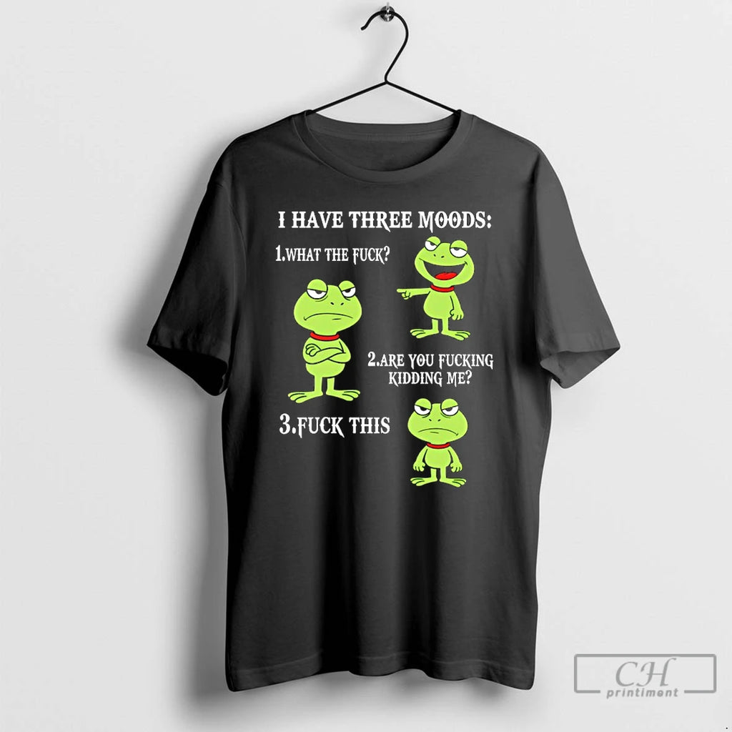 Premium Frog I Have Three Moods What The Fuck Are You Fucking Kidding Me Fuck
