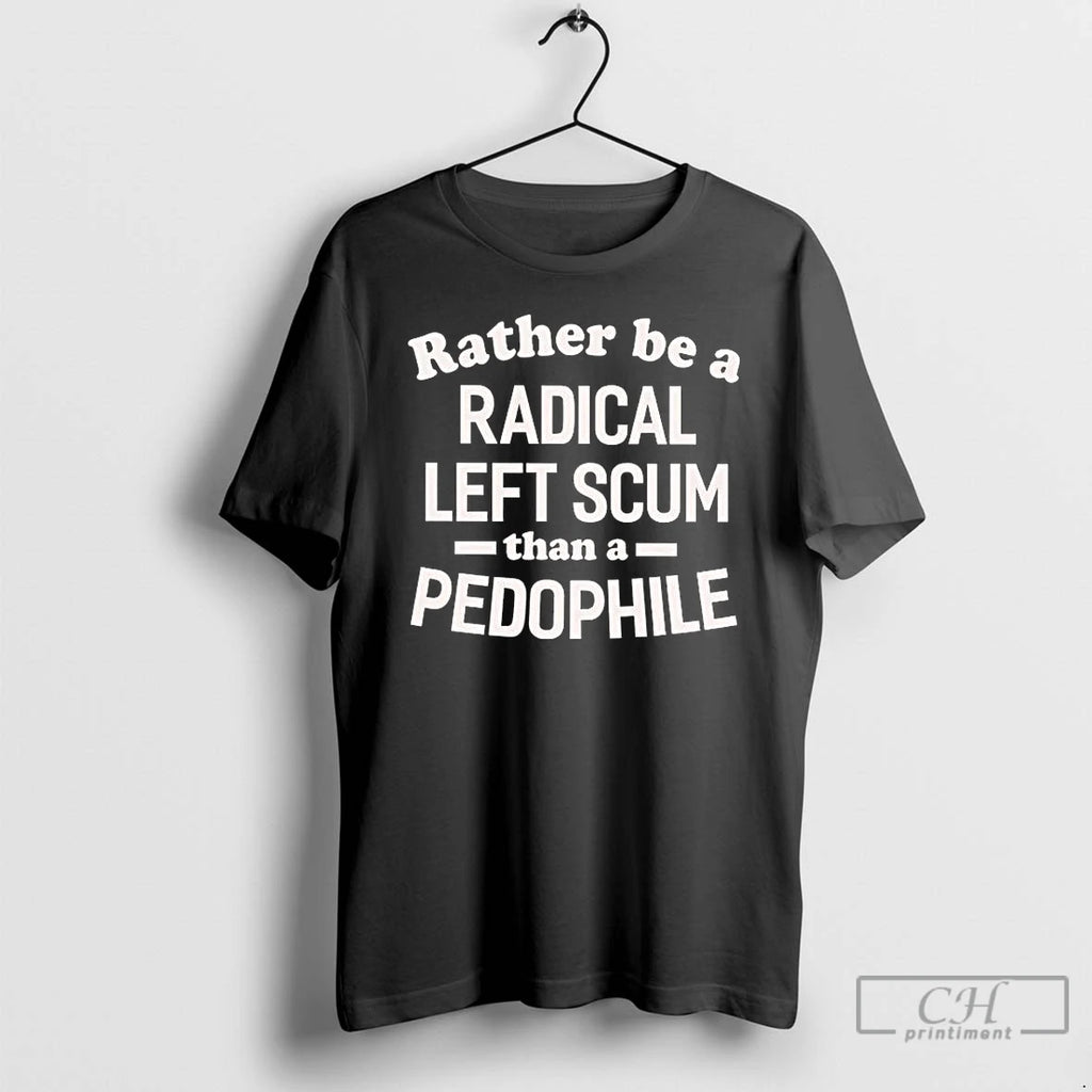 Premium Id Rather Be A Radical Left Scum Than A Pedophile